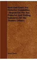 Kent and Essex Sea Fisheries Committee - Report on the Sea Fisheries and Fishing Industries of the Thames Estuary