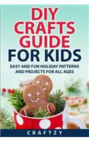 DIY Crafts Guide for Kids: Easy and Fun Holiday Patterns and Projects For All Ages