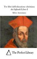 Tre libri dell'educatione christiana dei figliuoli Libro I
