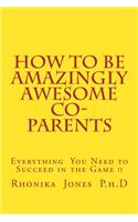 How To Be Amazingly Awesome Co-Parents: The Playbook Every Parent Needs to Succeed in the Game