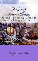 Foolproof Aromatherapy: A Guide For Home Users and Aromatherapy Students