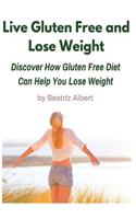 Live Gluten Free and Lose Weight: Discover How Gluten Free Diet Can Help You Lose Weight