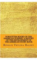 Forgotten Books of the American Nursery a History of the Development of the American Story-book: A History of the Development of the American Story-book
