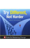 Try Different, Not Harder: 15 Rules for Mastering Change