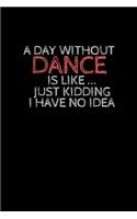 A day without dance is like ... just kidding i have no idea: Blank Lined notebook - Tap Dance Book Dancing Teacher - Lined Journal for Tap Dancing, Jazz, Ballroom Dancer - Gift for Music Dancing Lovers - 120 p