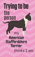 Trying to be the person my American Staffordshire Terrier thinks I am: For American Staffordshire Terrier Dog Fans