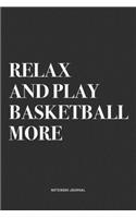 Relax And Basketball More: A 6x9 Inch Diary Notebook Journal With A Bold Text Font Slogan On A Matte Cover and 120 Blank Lined Pages Makes A Great Alternative To A Card