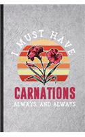 I Must Have Carnations Always and Always: Funny Carnation Florist Gardener Lined Notebook/ Blank Journal For Gardening Plant Lady, Inspirational Saying Unique Special Birthday Gift Idea Pers