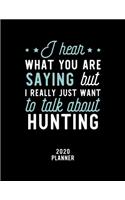 I Hear What You Are Saying I Really Just Want To Talk About Hunting 2020 Planner: Hunting Fan 2020 Calendar, Funny Design, 2020 Planner for Hunting Lover, Christmas Gift for Hunting Lover