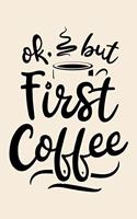 Ok But First Coffee