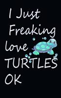 I Just Freaking Love Turtles Ok Journal: Cute Gift Idea For Sea Turtle Lovers, 120 linedpages 6"*9"