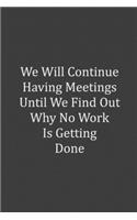 We Will Continue Having Meetings Until We Find Out Why No Work Is Getting Done
