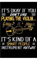 It's Okay If You Don't Like Playing The Violin... It's Kind Of A Smart People Instrument Anyway: Violin Snob, Smart Violinist Funny Violin Players Lined Notebook Journal Diary 6x9