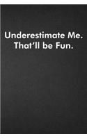Underestimate Me. That'll be Fun.