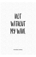 Not Without My Wine: A 6x9 Inch Matte Softcover QuoteJournal Notebook Diary With A Bold Text Font Cover Slogan and 120 Blank Lined Pages