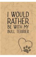 I Would Rather Be With My Bull Terrier: Nice Lined Journal, Diary and Gift for a Man, Woman, Girl or Boy Who Really Loves Their Dog