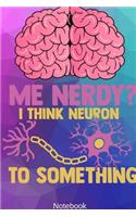 Me Nerdy? I Think Neuron to Something Notebook: NEUROSCIENCE / PSYCHOLOGY: I Think Neuron To Something Notebook Compact 6 x 9 inches Blood Pressure Log 120 Cream Paper (Diary, Notebook, Compositio