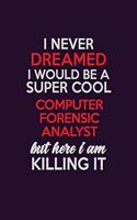 I Never Dreamed I Would Be A Super cool Computer Forensic Analyst But Here I Am Killing It: Career journal, notebook and writing journal for encouraging men, women and kids. A framework for building your career.