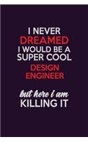 I Never Dreamed I Would Be A Super cool design engineer But Here I Am Killing It: Career journal, notebook and writing journal for encouraging men, women and kids. A framework for building your career.