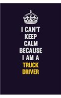I Can't Keep Calm Because I Am A truck driver
