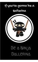 If you're gonna be a Ballerina be a Ninja Ballerina: For the Ballerina in your life.Joke/Gag/Fun gift for all Seasons.Notebook/Journal to write in.Creative writing, creative listings, scheduling, organ