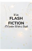 Write Flash Fiction A Creative Writer's Guide: For Writers and Story Tellers of Any Book Genre, Novels, Fiction Stories, Teen and Children's Books. Quick Ideas, Creative Inspiration. Easy to Foll