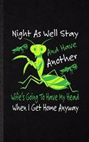 Night as Well Stay and Have Another Wife's Going to Have My Head When I Get Home Anyway: Funny Blank Lined Notebook/ Journal For Praying Mantis Owner Vet, Exotic Animal Lover, Unique Graphic Birthday Gift Modern 6x9 110 Pages