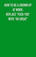How to be grown Up at work: replace "fuck you" with "ok great" 6x9 Journal Green, office humor coworker note pads