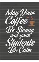 May Your Coffee Be Strong and Your Students Be Calm Journal Notebook