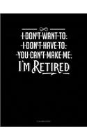 I Don't Want To. I Don't Have To. You Can't Make Me. I'm Retired