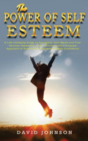 The Power of Self Esteem: A Life-Changing Guide to Recognize Your Worth and Find Genuine Happiness, with a Proven Action-Oriented Approach to Greater Self-Respect and Self-Co