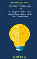 Machine Learning: The Complete Beginners Guide Thecompleteguideonhow Tomastermach