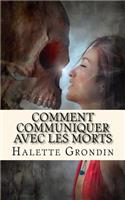 Comment Communiquer Avec Les Morts: Si Vous Avez Envie de Parler Avec Un Etre Cher Qui Est Decede, Ce Livre Est Fait Pour Vous.