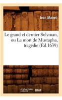 Le Grand Et Dernier Solyman, Ou La Mort de Mustapha, Tragédie (Éd.1639)