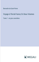 Voyage à l'Ile-de-France; En Deux Volumes: Tome 1 - en gros caractères