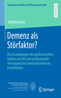 Demenz als Störfaktor?: Die Auswirkungen des professionellen Habitus auf die interprofessionelle Versorgung von Demenzkranken im Krankenhaus(14 Vallendarer Schriften der Pflegewissenschaft)