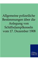 Allgemeine polizeiliche Bestimmungen über die Anlegung von Schiffsdampfkesseln vom 17. Dezember 1908