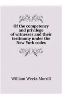 Of the Competency and Privilege of Witnesses and Their Testimony Under the New York Codes: (English)
