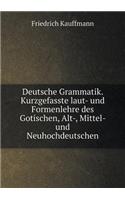 Deutsche Grammatik. Kurzgefasste laut- und Formenlehre des Gotischen, Alt-, Mittel- und Neuhochdeutschen: (German)