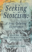 Seeking Stoicism: A Stoic Coloring Experience: Volume 1: The Foundation of Stoicism(1 Seeking Stoicism: A Stoic Coloring Experience)