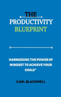 Productivity Blueprint: Harnessing the Power of Mindset to Achieve Your Goals