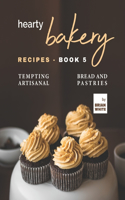 Hearty Bakery Recipes - Book 5: Tempting Artisanal Bread and Pastries