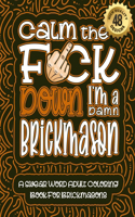 Calm The F*ck Down I'm a Brickmason: Swear Word Coloring Book For Adults: Humorous job Cusses, Snarky Comments, Motivating Quotes & Relatable Brickmason Reflections for Work Anger Manag