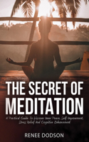 The Secret of Meditation: A Practical Guide To Discover Inner Peace, Self-Improvement, Stress Relief And Cognitive Enhancement