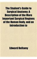 The Student's Guide to Surgical Anatomy; A Description of the More Important Surgical Regions of the Human Body, and an Introduction to Operative Surg