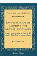 Laws of the General Assembly of the State of Pennsylvania: Passed at the Session of 1861, in the Eighty-Fifth Year of Independence (Classic Reprint)