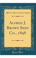 Alfred J. Brown Seed Co., 1898 (Classic Reprint)