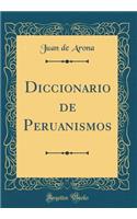 Diccionario de Peruanismos (Classic Reprint)