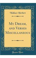 My Dream, and Verses Miscellaneous (Classic Reprint)