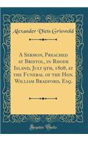A Sermon, Preached at Bristol, in Rhode Island, July 9th, 1808, at the Funeral of the Hon. William Bradford, Esq. (Classic Reprint)